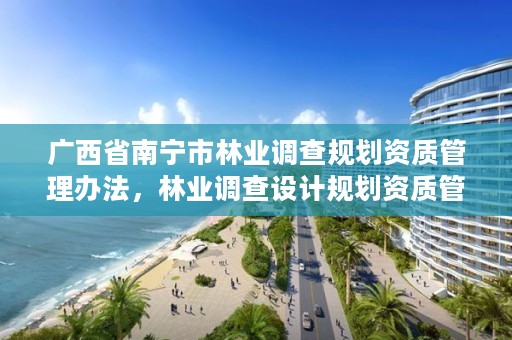 广西省南宁市林业调查规划资质管理办法,林业调查设计规划资质管理规定告