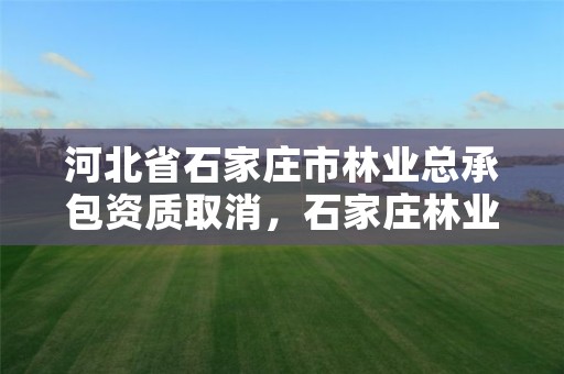河北省石家庄市林业总承包资质取消,石家庄林业和草原局