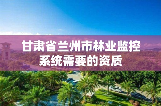 甘肃省兰州市林业监控系统需要的资质