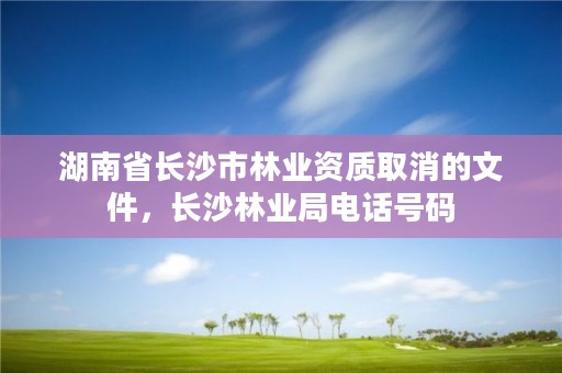 湖南省长沙市林业资质取消的文件，长沙林业局电话号码