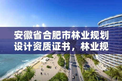 安徽省合肥市林业规划设计资质证书,林业规划资质查询