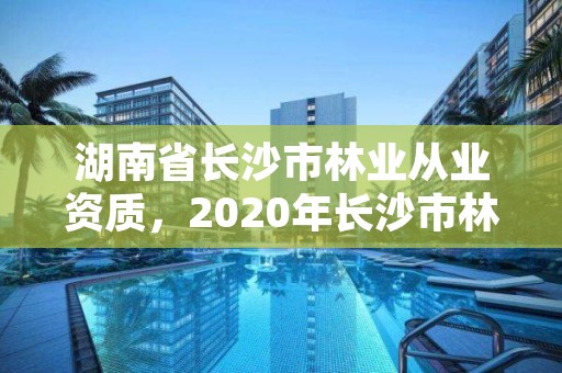 湖南省长沙市林业从业资质,2020年长沙市林业局所属事业单位招聘公告