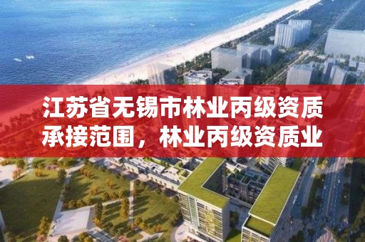 江苏省无锡市林业丙级资质承接范围,林业丙级资质业务范围