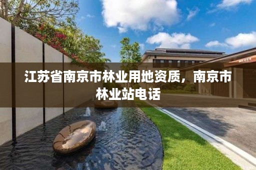 江苏省南京市林业用地资质,南京市林业站电话