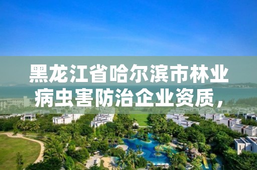 黑龙江省哈尔滨市林业病虫害防治企业资质,森林病虫害防治公司
