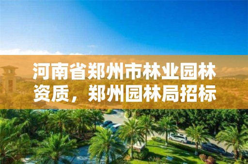 河南省郑州市林业园林资质,郑州园林局招标公告
