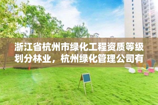 浙江省杭州市绿化工程资质等级划分林业，杭州绿化管理公司有哪些