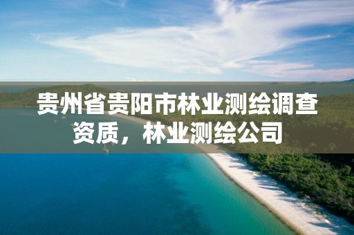 贵州省贵阳市林业测绘调查资质,林业测绘公司
