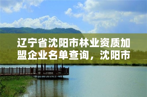 辽宁省沈阳市林业资质加盟企业名单查询，沈阳市林业建设保护条例