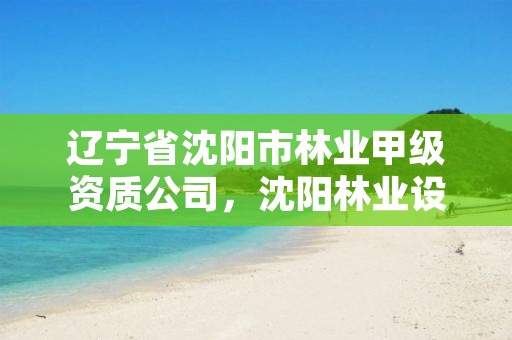 辽宁省沈阳市林业甲级资质公司，沈阳林业设计公司