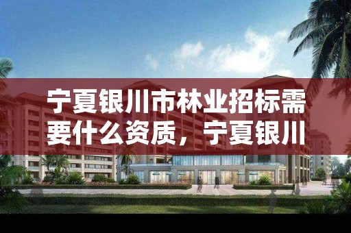 宁夏银川市林业招标需要什么资质,宁夏银川市林业招标需要什么资质的