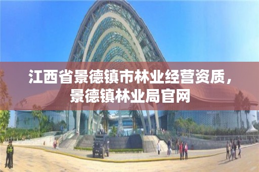 江西省景德镇市林业经营资质,景德镇林业局官网