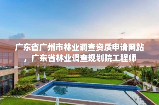 广东省广州市林业调查资质申请网站，广东省林业调查规划院工程师
