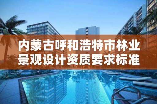 内蒙古呼和浩特市林业景观设计资质要求标准，林业设计收费标准