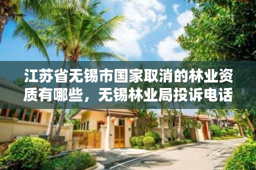 江苏省无锡市国家取消的林业资质有哪些,无锡林业局投诉电话