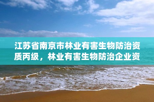 江苏省南京市林业有害生物防治资质丙级,林业有害生物防治企业资质