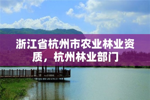 浙江省杭州市农业林业资质,杭州林业部门
