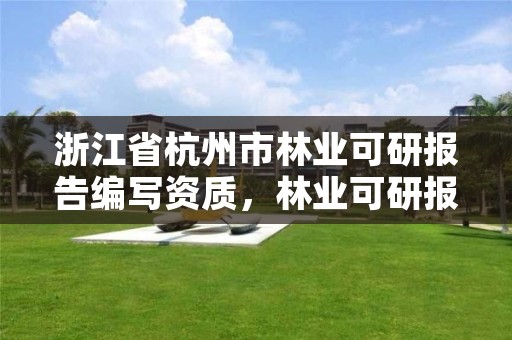 浙江省杭州市林业可研报告编写资质,林业可研报告收费标准