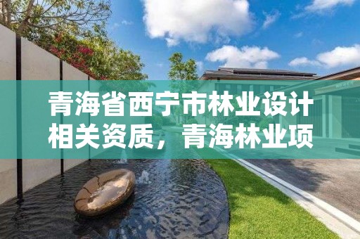 青海省西宁市林业设计相关资质,青海林业项目