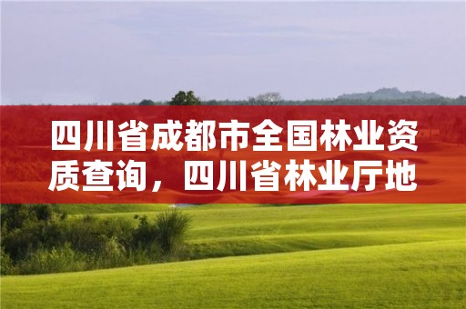 四川省成都市全国林业资质查询,四川省林业厅地址在成都哪个区