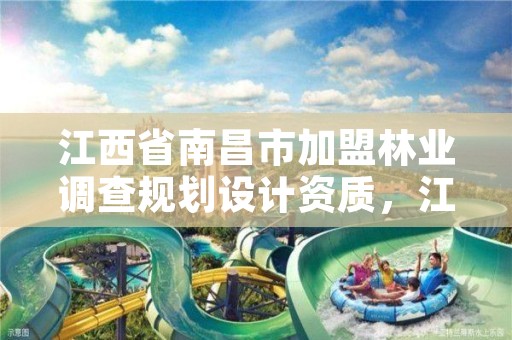 江西省南昌市加盟林业调查规划设计资质,江西省林业调查规划设计资质管理办法