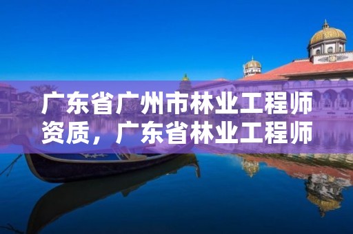 广东省广州市林业工程师资质，广东省林业工程师资格条件