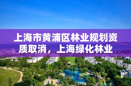 上海市黄浦区林业规划资质取消,上海绿化林业