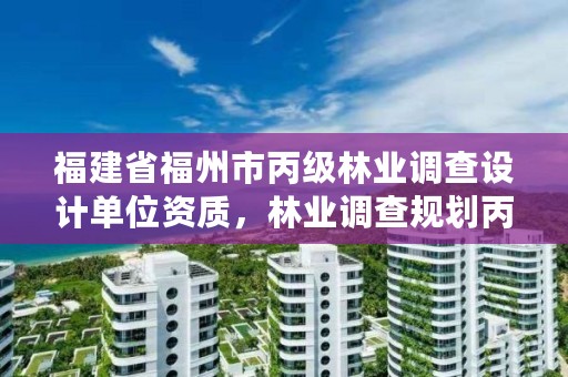 福建省福州市丙级林业调查设计单位资质,林业调查规划丙级资质