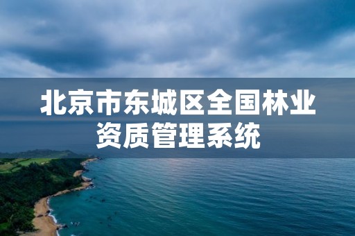 北京市东城区全国林业资质管理系统