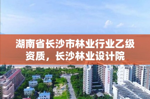 湖南省长沙市林业行业乙级资质，长沙林业设计院