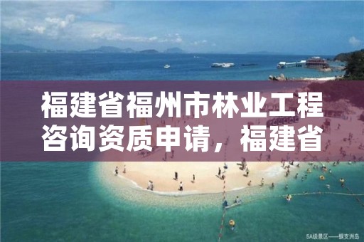 福建省福州市林业工程咨询资质申请，福建省林业工程公司
