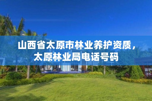 山西省太原市林业养护资质,太原林业局电话号码