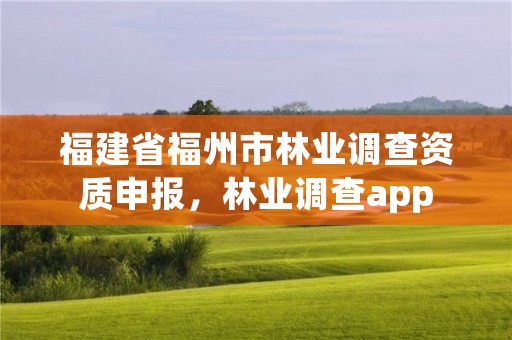 福建省福州市林业调查资质申报,林业调查app
