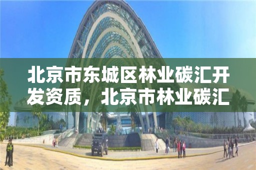 北京市东城区林业碳汇开发资质,北京市林业碳汇工作办公室