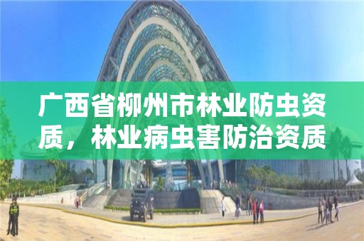 广西省柳州市林业防虫资质,林业病虫害防治资质审批权限