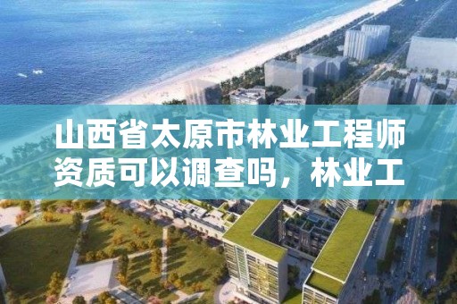 山西省太原市林业工程师资质可以调查吗,林业工程师职称证书