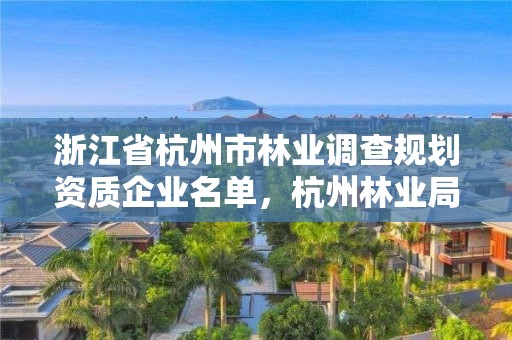 浙江省杭州市林业调查规划资质企业名单,杭州林业局