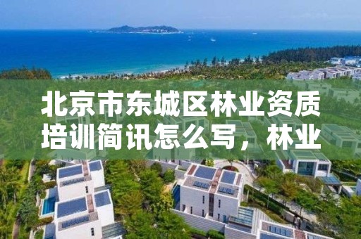 北京市东城区林业资质培训简讯怎么写,林业培训内容