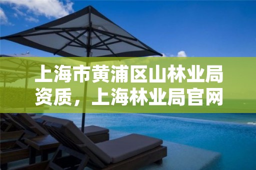 上海市黄浦区山林业局资质,上海林业局官网