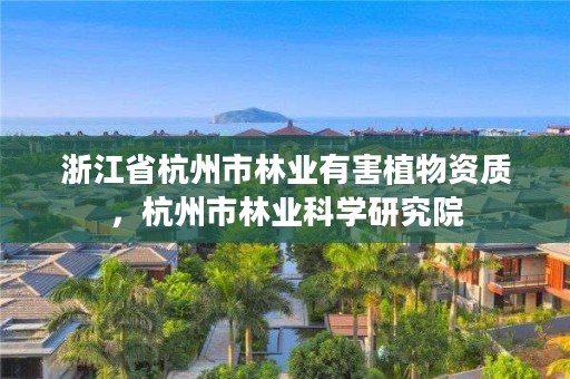 浙江省杭州市林业有害植物资质,杭州市林业科学研究院