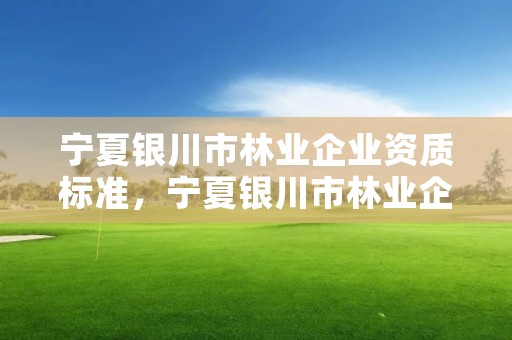 宁夏银川市林业企业资质标准,宁夏银川市林业企业资质标准查询
