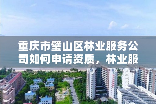 重庆市璧山区林业服务公司如何申请资质,林业服务有限公司
