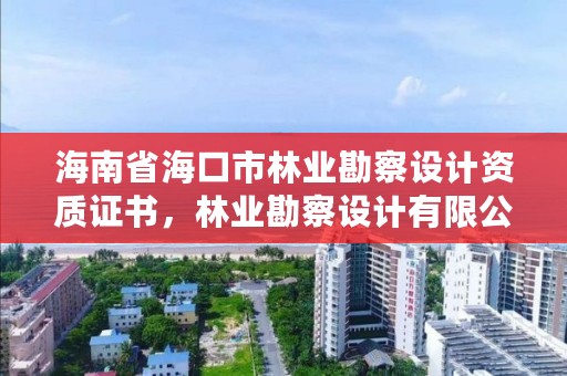 海南省海口市林业勘察设计资质证书,林业勘察设计有限公司