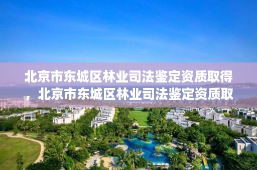 北京市东城区林业司法鉴定资质取得,北京市东城区林业司法鉴定资质取得办法