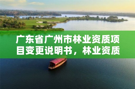 广东省广州市林业资质项目变更说明书,林业资质申报材料