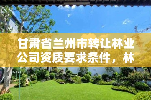 甘肃省兰州市转让林业公司资质要求条件,林业规划设计资质转让