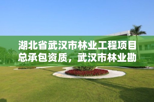 湖北省武汉市林业工程项目总承包资质,武汉市林业勘察设计院