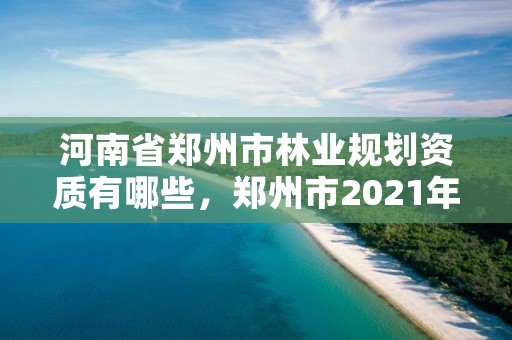 河南省郑州市林业规划资质有哪些,郑州市2021年林业生态建设工作实施方案