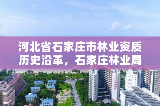 河北省石家庄市林业资质历史沿革,石家庄林业局电话号码