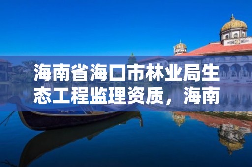 海南省海口市林业局生态工程监理资质,海南省森林资源监测中心